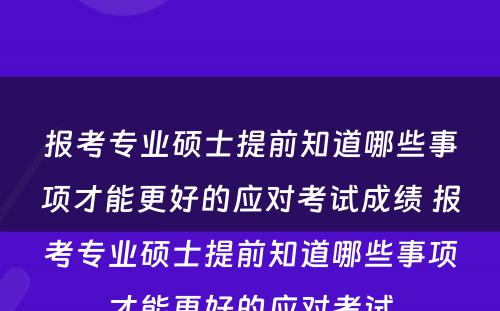 报考专业硕士提前知道哪些事项才能更好的应对考试成绩 报考专业硕士提前知道哪些事项才能更好的应对考试