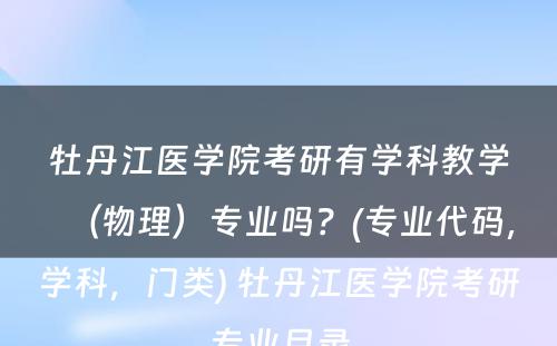 牡丹江医学院考研有学科教学（物理）专业吗？(专业代码，学科，门类) 牡丹江医学院考研专业目录