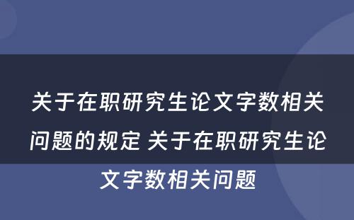 关于在职研究生论文字数相关问题的规定 关于在职研究生论文字数相关问题