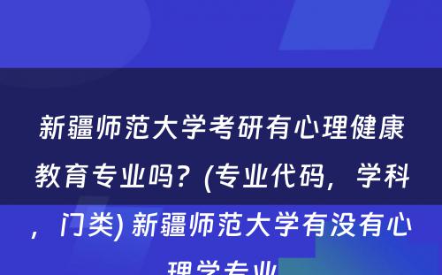 新疆师范大学考研有心理健康教育专业吗？(专业代码，学科，门类) 新疆师范大学有没有心理学专业