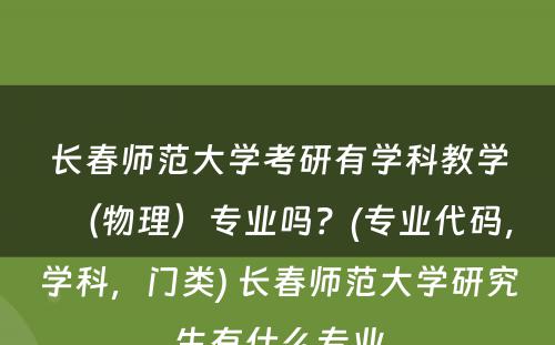 长春师范大学考研有学科教学（物理）专业吗？(专业代码，学科，门类) 长春师范大学研究生有什么专业