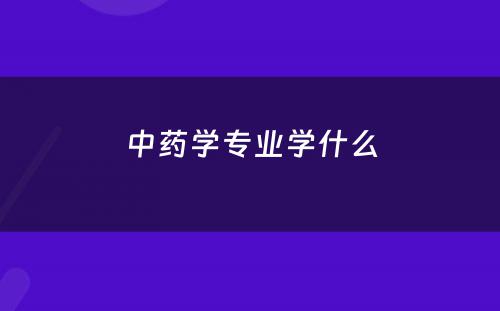 中药学专业学什么