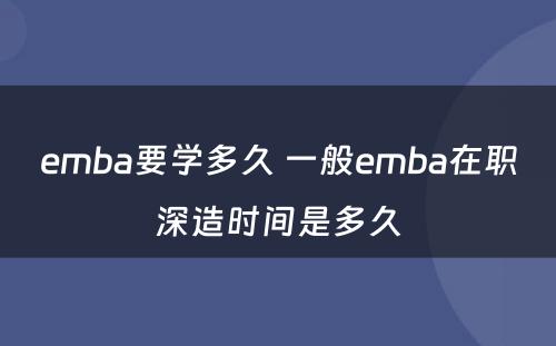 emba要学多久 一般emba在职深造时间是多久