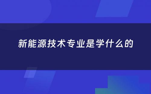 新能源技术专业是学什么的