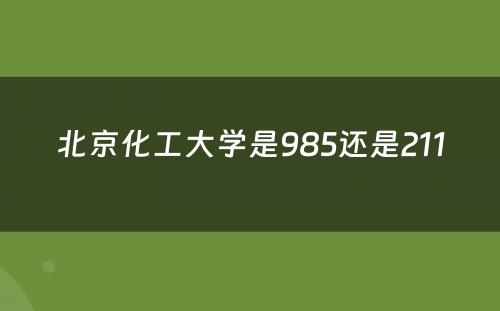 北京化工大学是985还是211