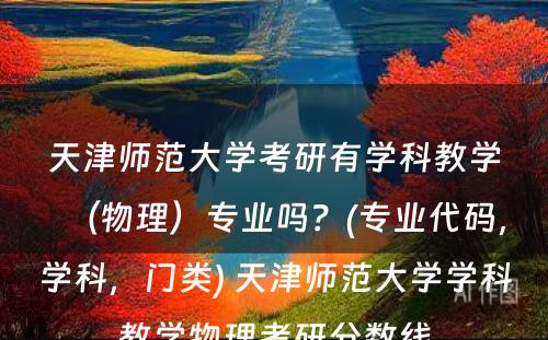 天津师范大学考研有学科教学（物理）专业吗？(专业代码，学科，门类) 天津师范大学学科教学物理考研分数线