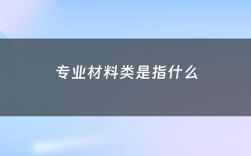 专业材料类是指什么