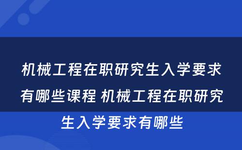 机械工程在职研究生入学要求有哪些课程 机械工程在职研究生入学要求有哪些