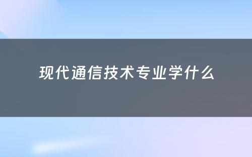 现代通信技术专业学什么