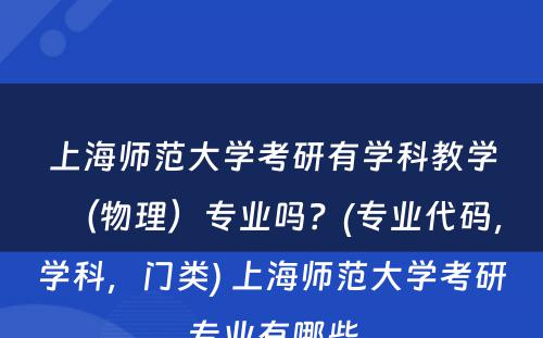 上海师范大学考研有学科教学（物理）专业吗？(专业代码，学科，门类) 上海师范大学考研专业有哪些