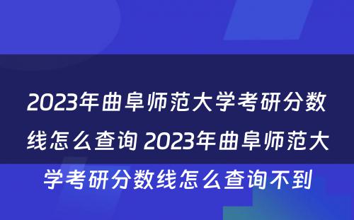 2023年曲阜师范大学考研分数线怎么查询 2023年曲阜师范大学考研分数线怎么查询不到