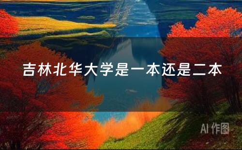 吉林北华大学是一本还是二本