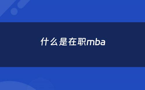 什么是在职mba
