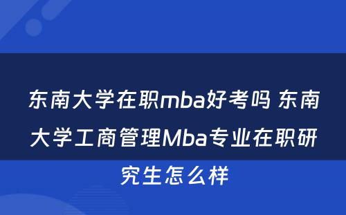 东南大学在职mba好考吗 东南大学工商管理Mba专业在职研究生怎么样