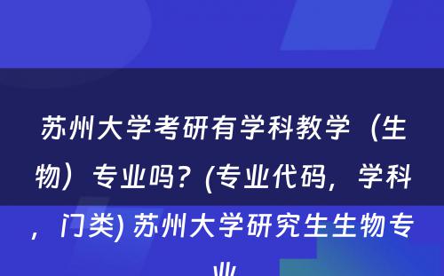 苏州大学考研有学科教学（生物）专业吗？(专业代码，学科，门类) 苏州大学研究生生物专业