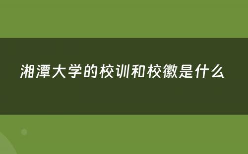 湘潭大学的校训和校徽是什么 