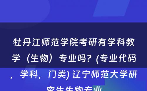 牡丹江师范学院考研有学科教学（生物）专业吗？(专业代码，学科，门类) 辽宁师范大学研究生生物专业