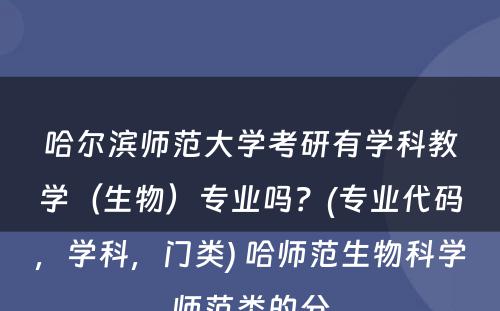 哈尔滨师范大学考研有学科教学（生物）专业吗？(专业代码，学科，门类) 哈师范生物科学师范类的分