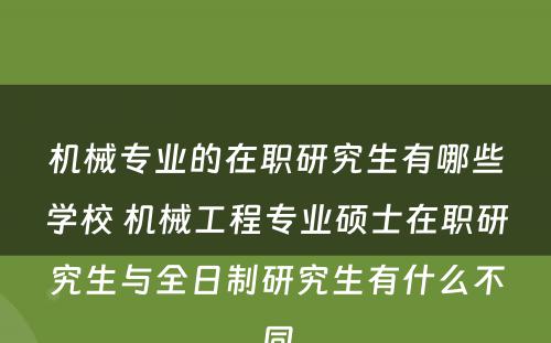 机械专业的在职研究生有哪些学校 机械工程专业硕士在职研究生与全日制研究生有什么不同