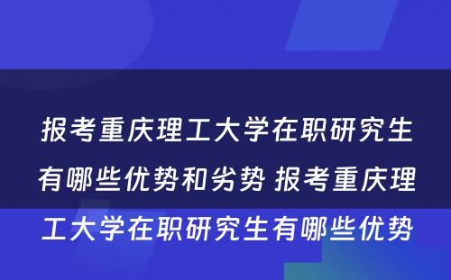 报考重庆理工大学在职研究生有哪些优势和劣势 报考重庆理工大学在职研究生有哪些优势