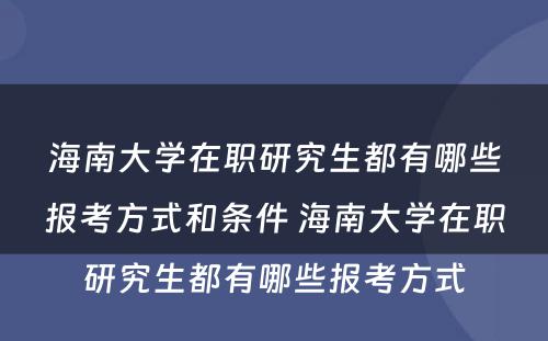 海南大学在职研究生都有哪些报考方式和条件 海南大学在职研究生都有哪些报考方式