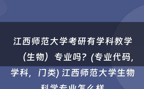 江西师范大学考研有学科教学（生物）专业吗？(专业代码，学科，门类) 江西师范大学生物科学专业怎么样