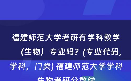 福建师范大学考研有学科教学（生物）专业吗？(专业代码，学科，门类) 福建师范大学学科生物考研分数线