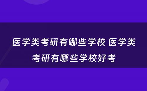 医学类考研有哪些学校 医学类考研有哪些学校好考