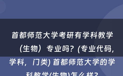 首都师范大学考研有学科教学（生物）专业吗？(专业代码，学科，门类) 首都师范大学的学科教学(生物)怎么样?