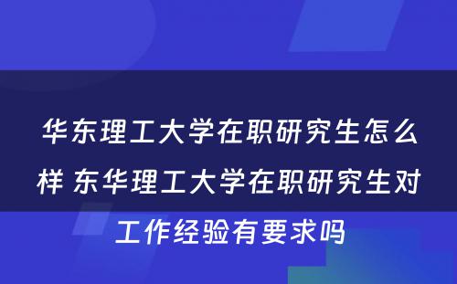 华东理工大学在职研究生怎么样 东华理工大学在职研究生对工作经验有要求吗