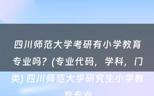 四川师范大学考研有小学教育专业吗？(专业代码，学科，门类) 四川师范大学研究生小学教育专业