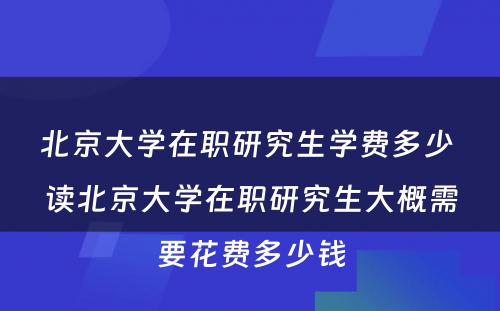 北京大学在职研究生学费多少 读北京大学在职研究生大概需要花费多少钱