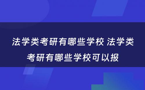 法学类考研有哪些学校 法学类考研有哪些学校可以报