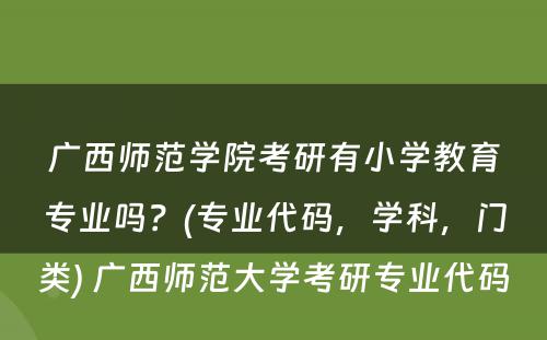 广西师范学院考研有小学教育专业吗？(专业代码，学科，门类) 广西师范大学考研专业代码