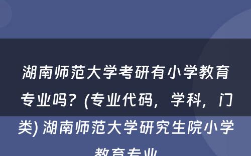 湖南师范大学考研有小学教育专业吗？(专业代码，学科，门类) 湖南师范大学研究生院小学教育专业