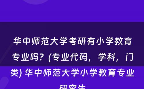 华中师范大学考研有小学教育专业吗？(专业代码，学科，门类) 华中师范大学小学教育专业研究生