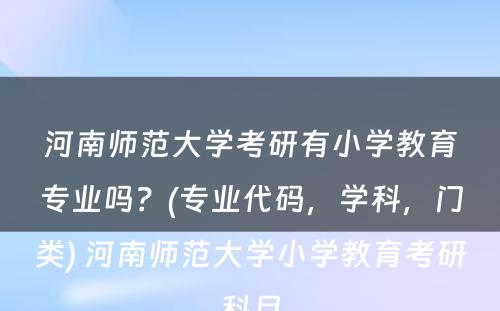 河南师范大学考研有小学教育专业吗？(专业代码，学科，门类) 河南师范大学小学教育考研科目