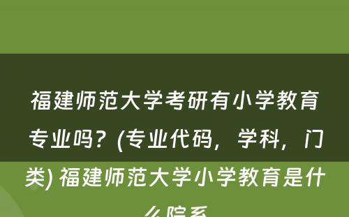 福建师范大学考研有小学教育专业吗？(专业代码，学科，门类) 福建师范大学小学教育是什么院系