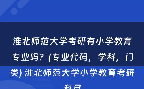 淮北师范大学考研有小学教育专业吗？(专业代码，学科，门类) 淮北师范大学小学教育考研科目