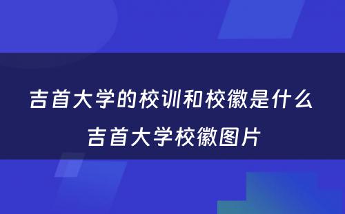 吉首大学的校训和校徽是什么 吉首大学校徽图片