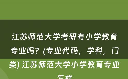 江苏师范大学考研有小学教育专业吗？(专业代码，学科，门类) 江苏师范大学小学教育专业怎样