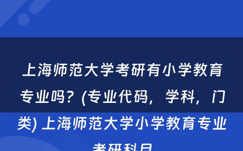 上海师范大学考研有小学教育专业吗？(专业代码，学科，门类) 上海师范大学小学教育专业考研科目