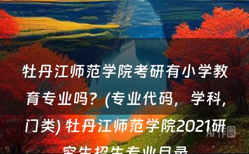 牡丹江师范学院考研有小学教育专业吗？(专业代码，学科，门类) 牡丹江师范学院2021研究生招生专业目录