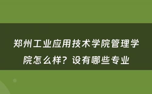 郑州工业应用技术学院管理学院怎么样？设有哪些专业