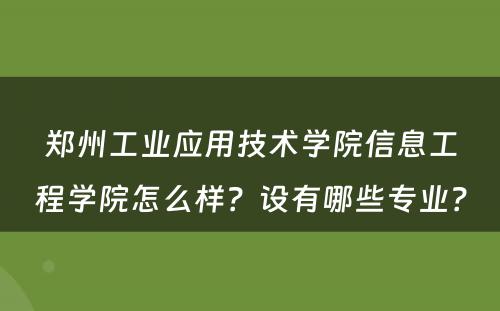 郑州工业应用技术学院信息工程学院怎么样？设有哪些专业？