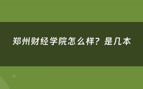 郑州财经学院怎么样？是几本