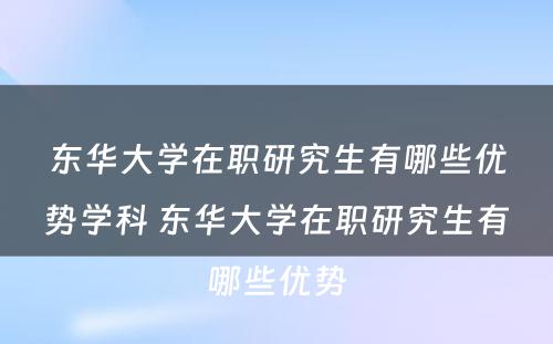 东华大学在职研究生有哪些优势学科 东华大学在职研究生有哪些优势