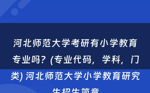 河北师范大学考研有小学教育专业吗？(专业代码，学科，门类) 河北师范大学小学教育研究生招生简章