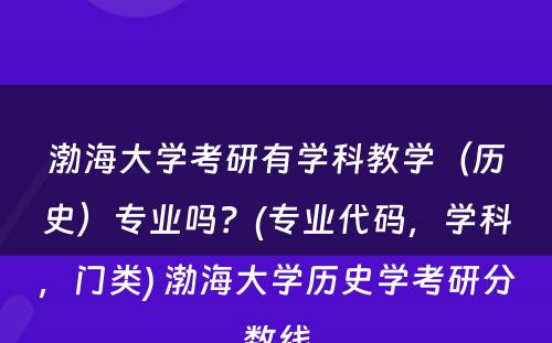 渤海大学考研有学科教学（历史）专业吗？(专业代码，学科，门类) 渤海大学历史学考研分数线