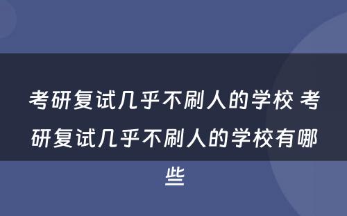 考研复试几乎不刷人的学校 考研复试几乎不刷人的学校有哪些